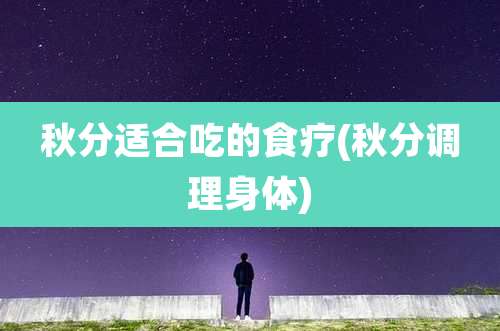 秋分适合吃的食疗(秋分调理身体)