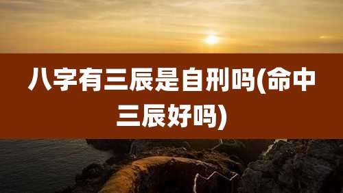 八字有三辰是自刑吗(命中三辰好吗)