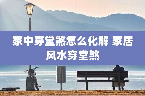 家中穿堂煞怎么化解 家居风水穿堂煞