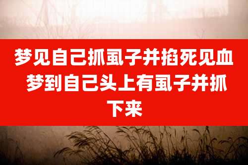 梦见自己抓虱子并掐死见血 梦到自己头上有虱子并抓下来
