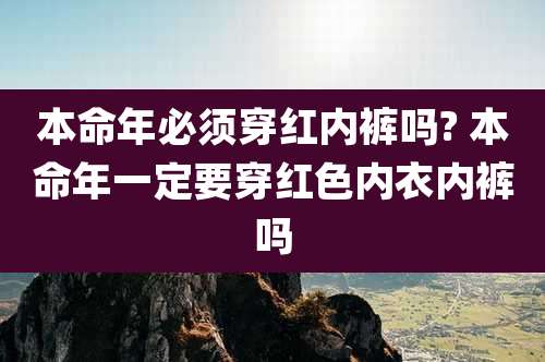 本命年必须穿红内裤吗? 本命年一定要穿红色内衣内裤吗