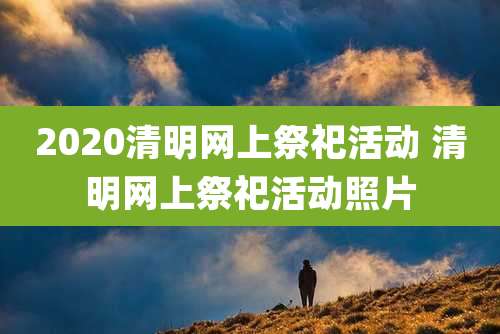 2020清明网上祭祀活动 清明网上祭祀活动照片