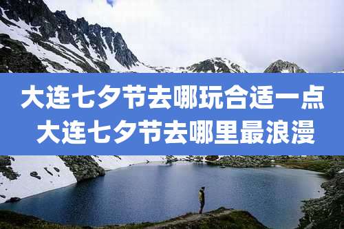 大连七夕节去哪玩合适一点 大连七夕节去哪里最浪漫