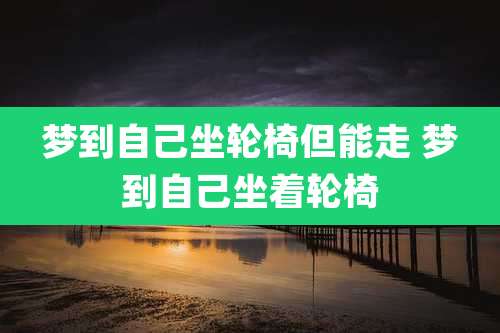 梦到自己坐轮椅但能走 梦到自己坐着轮椅