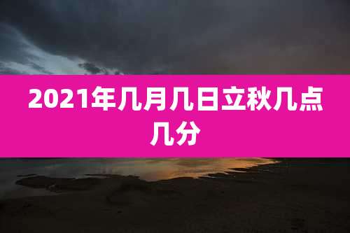 2021年几月几日立秋几点几分