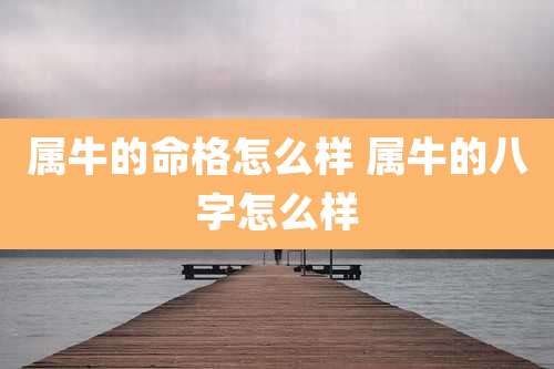 属牛的命格怎么样 属牛的八字怎么样