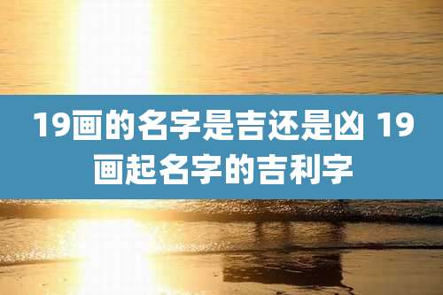19画的名字是吉还是凶 19画起名字的吉利字