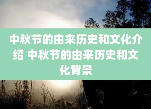 中秋节的由来历史和文化介绍 中秋节的由来历史和文化背景