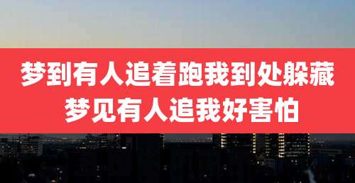 梦到有人追着跑我到处躲藏 梦见有人追我好害怕