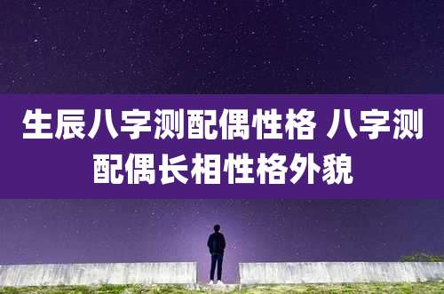生辰八字测配偶性格 八字测配偶长相性格外貌