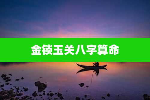 金锁玉关八字算命