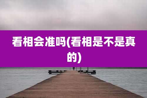 看相会准吗(看相是不是真的)