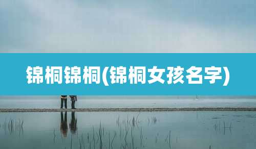 锦桐锦桐(锦桐女孩名字)