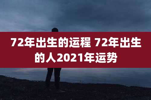 72年出生的运程 72年出生的人2021年运势