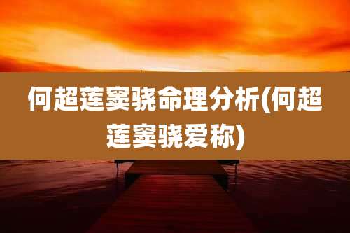 何超莲窦骁命理分析(何超莲窦骁爱称)