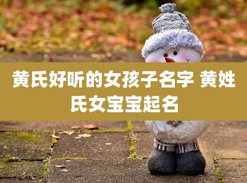 黄氏好听的女孩子名字 黄姓氏女宝宝起名