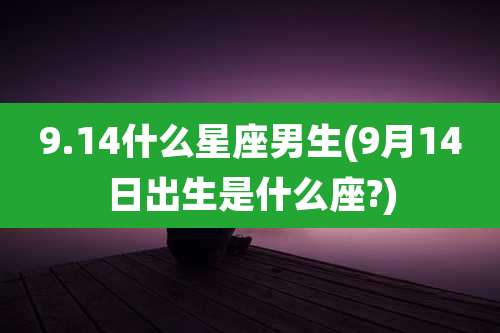 9.14什么星座男生(9月14日出生是什么座?)