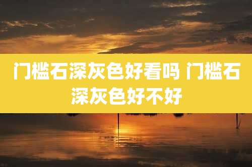 门槛石深灰色好看吗 门槛石深灰色好不好