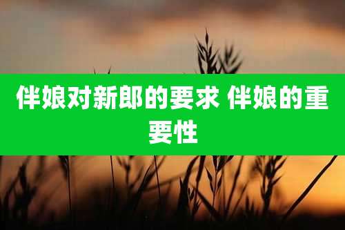 伴娘对新郎的要求 伴娘的重要性