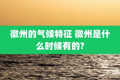 徽州的气候特征 徽州是什么时候有的?