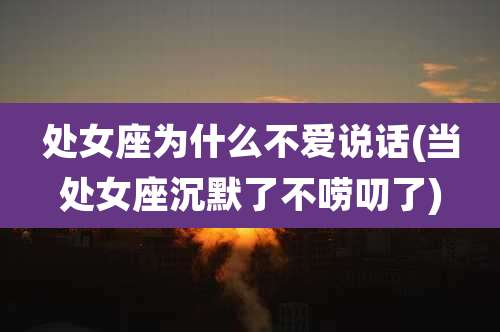 处女座为什么不爱说话(当处女座沉默了不唠叨了)