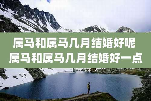 属马和属马几月结婚好呢 属马和属马几月结婚好一点