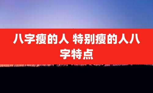 八字瘦的人 特别瘦的人八字特点