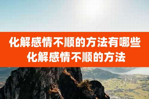 化解感情不顺的方法有哪些 化解感情不顺的方法