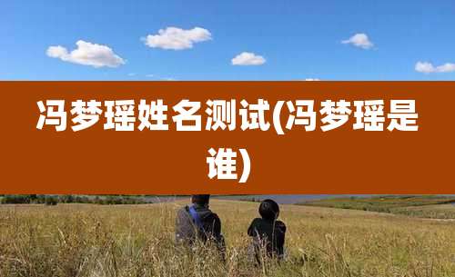 冯梦瑶姓名测试(冯梦瑶是谁)