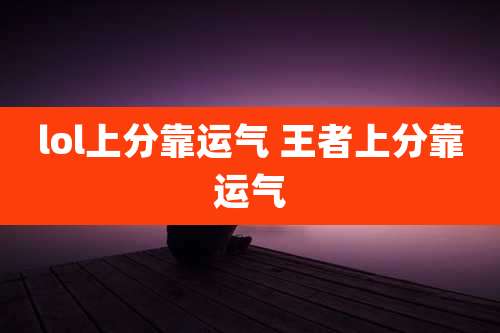 lol上分靠运气 王者上分靠运气