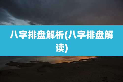 八字排盘解析(八字排盘解读)