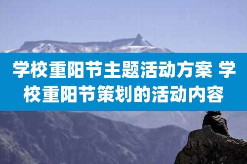学校重阳节主题活动方案 学校重阳节策划的活动内容