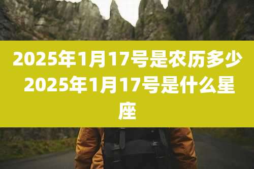 2025年1月17号是农历多少 2025年1月17号是什么星座