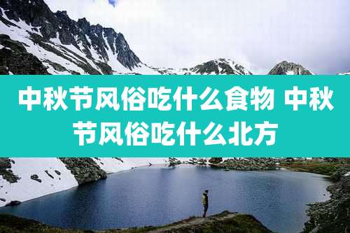 中秋节风俗吃什么食物 中秋节风俗吃什么北方