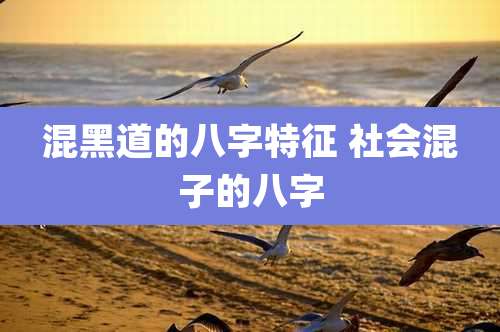 混黑道的八字特征 社会混子的八字