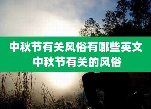 中秋节有关风俗有哪些英文 中秋节有关的风俗