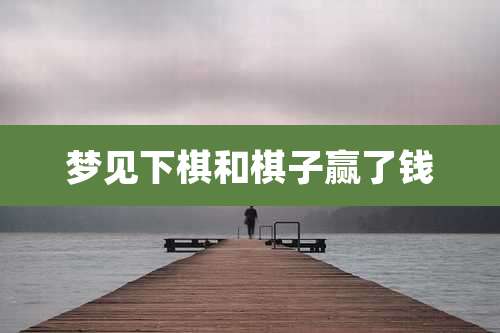 梦见下棋和棋子赢了钱