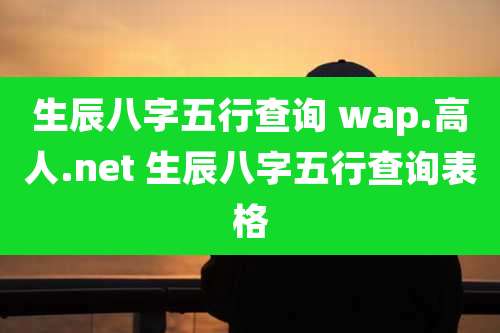 生辰八字五行查询 wap.高人.net 生辰八字五行查询表格