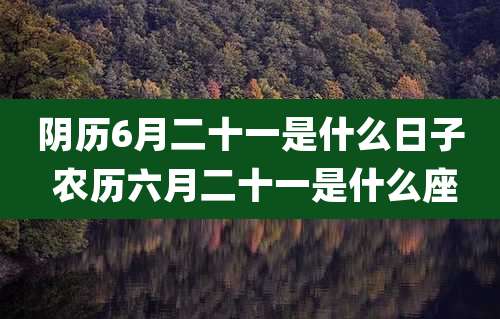 阴历6月二十一是什么日子 农历六月二十一是什么座