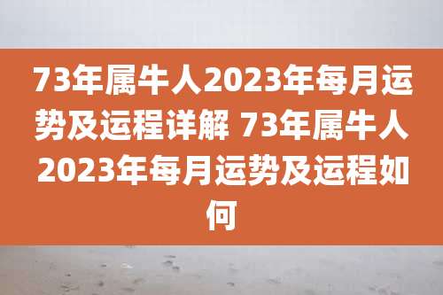 73年属牛人2023年每月运势及运程详解 73年属牛人2023年每月运势及运程如何