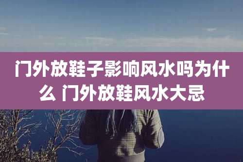 门外放鞋子影响风水吗为什么 门外放鞋风水大忌