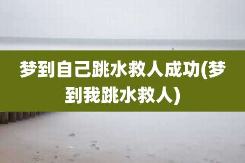梦到自己跳水救人成功(梦到我跳水救人)