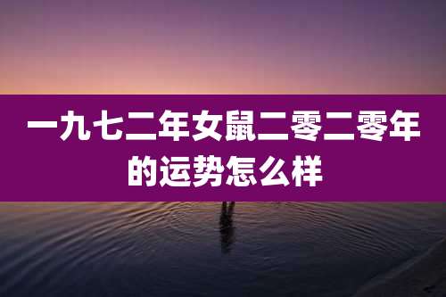 一九七二年女鼠二零二零年的运势怎么样