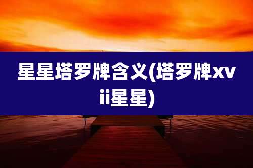 星星塔罗牌含义(塔罗牌xvii星星)