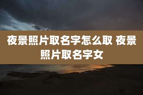 夜景照片取名字怎么取 夜景照片取名字女