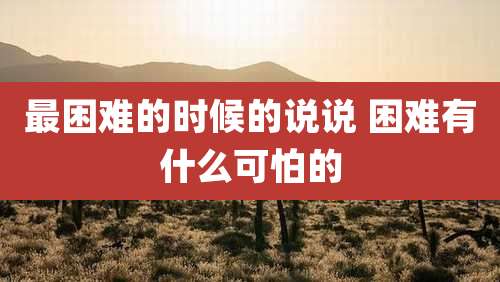 最困难的时候的说说 困难有什么可怕的