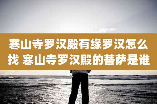 寒山寺罗汉殿有缘罗汉怎么找 寒山寺罗汉殿的菩萨是谁