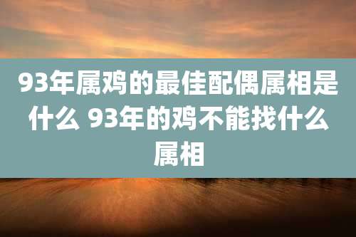 93年属鸡的最佳配偶属相是什么 93年的鸡不能找什么属相