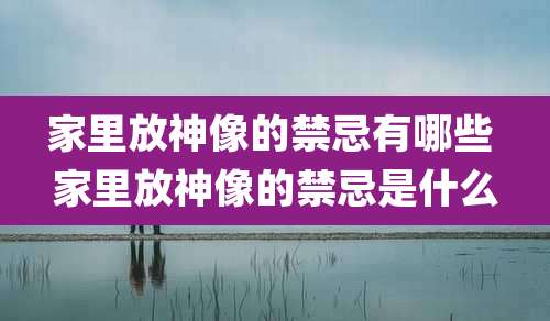 家里放神像的禁忌有哪些 家里放神像的禁忌是什么