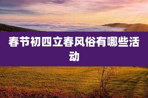 春节初四立春风俗有哪些活动